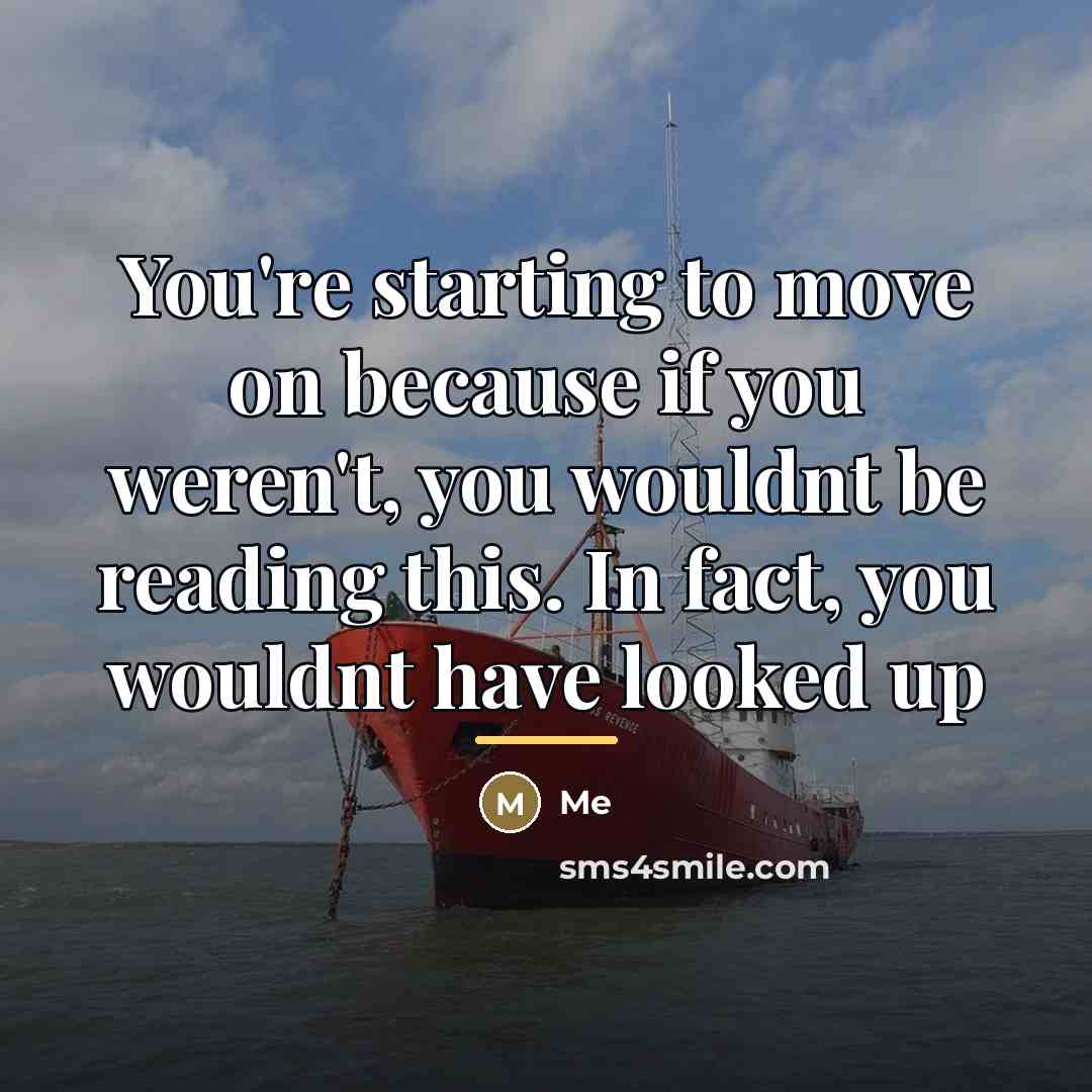 “You're starting to move on because if you weren't, you…” quote by ME