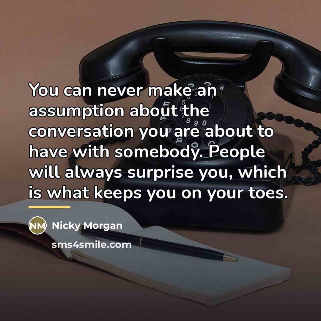 “You can never make an assumption about the conversation you…” quote by Nicky Morgan