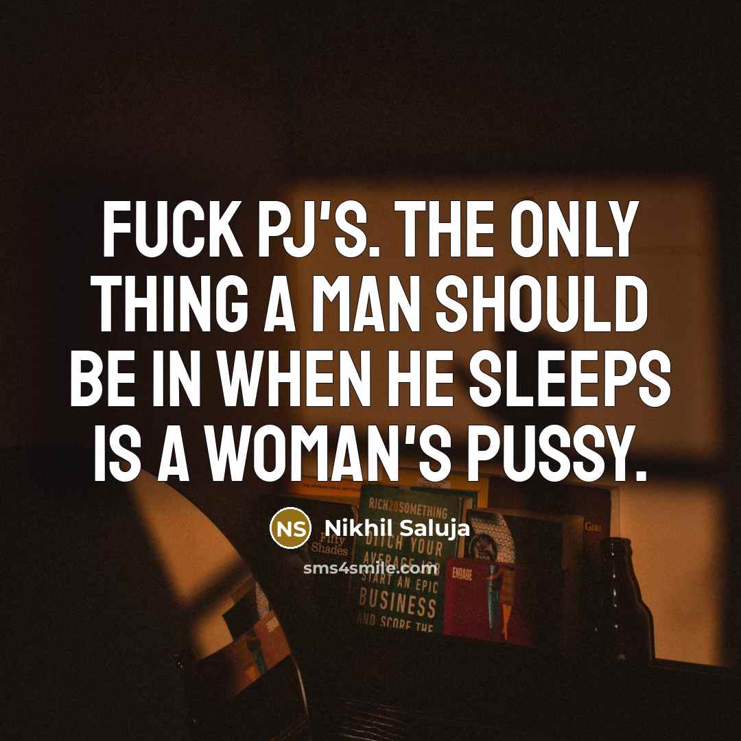 “Fuck PJ's. The only thing a man should be in when he sleeps is a woman's pussy.” quote by Nikhil Saluja