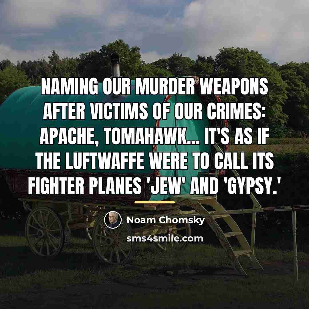 “Naming our murder weapons after victims of our crimes: Apache,…” quote by Noam Chomsky