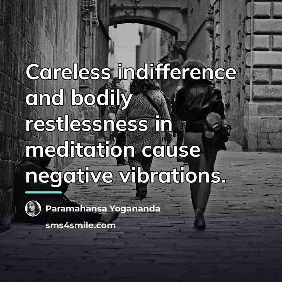 “Careless indifference and bodily restlessness in meditation cause negative vibrations.…” quote by Paramahansa Yogananda