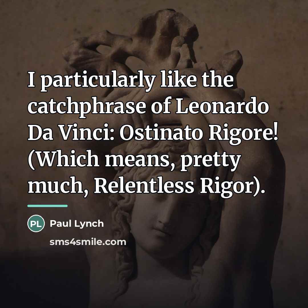“I particularly like the catchphrase of Leonardo Da Vinci: Ostinato…” quote by Paul Lynch