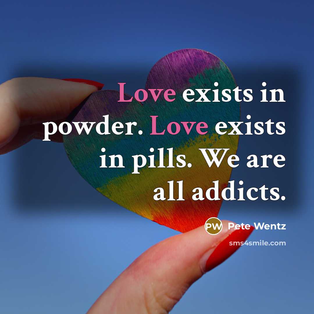 “Love exists in powder. Love exists in pills. We are…” quote by Pete Wentz