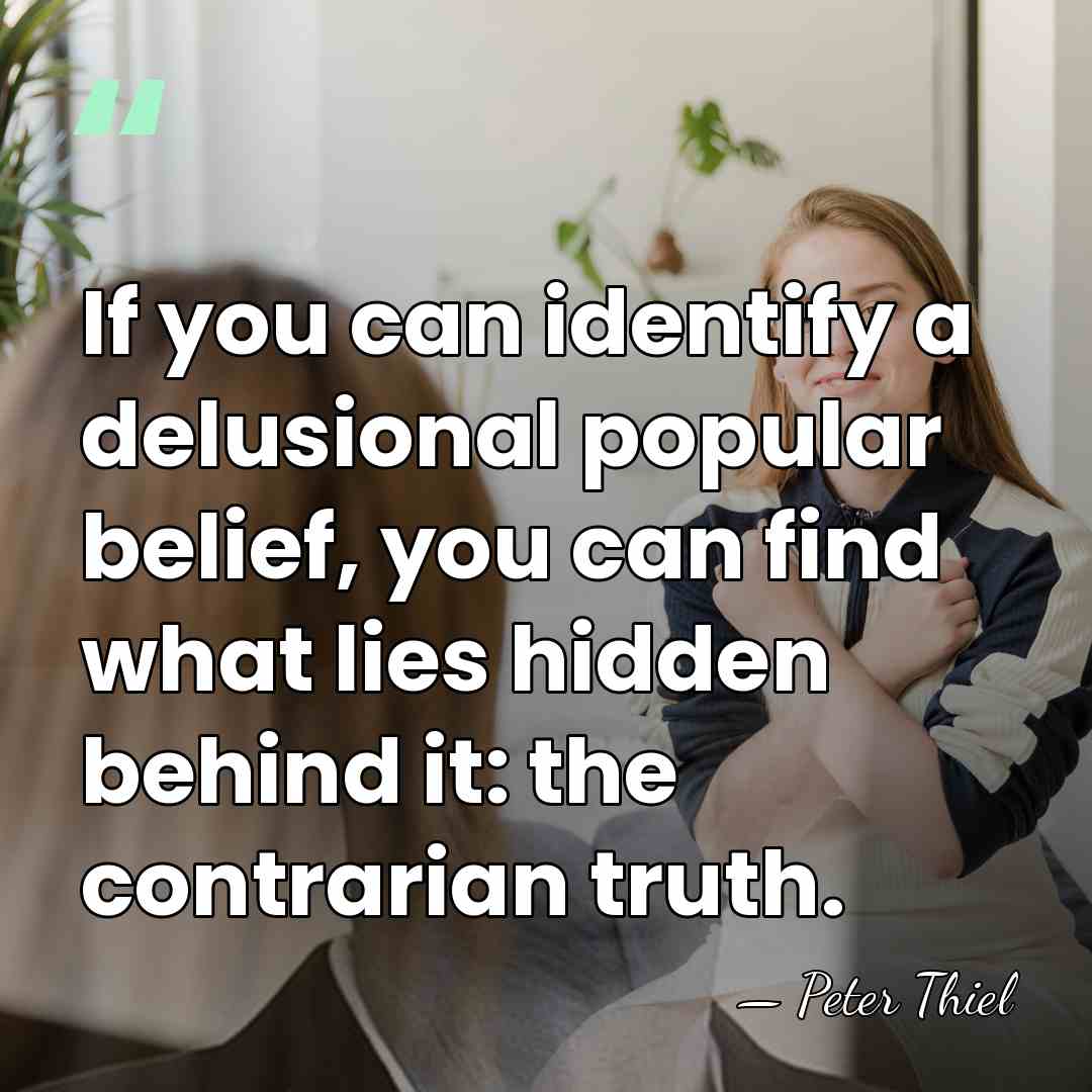 If you can identify a delusional popular belief, you can find what&hellip; - Peter Thiel