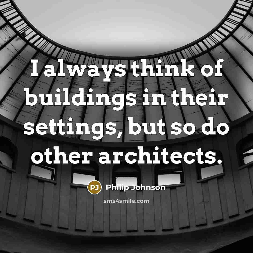 “I always think of buildings in their settings, but so…” quote by Philip Johnson