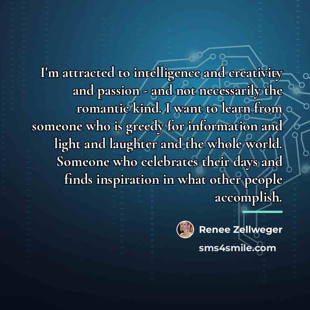 “I'm attracted to intelligence and creativity and passion - and…” quote by Renee Zellweger