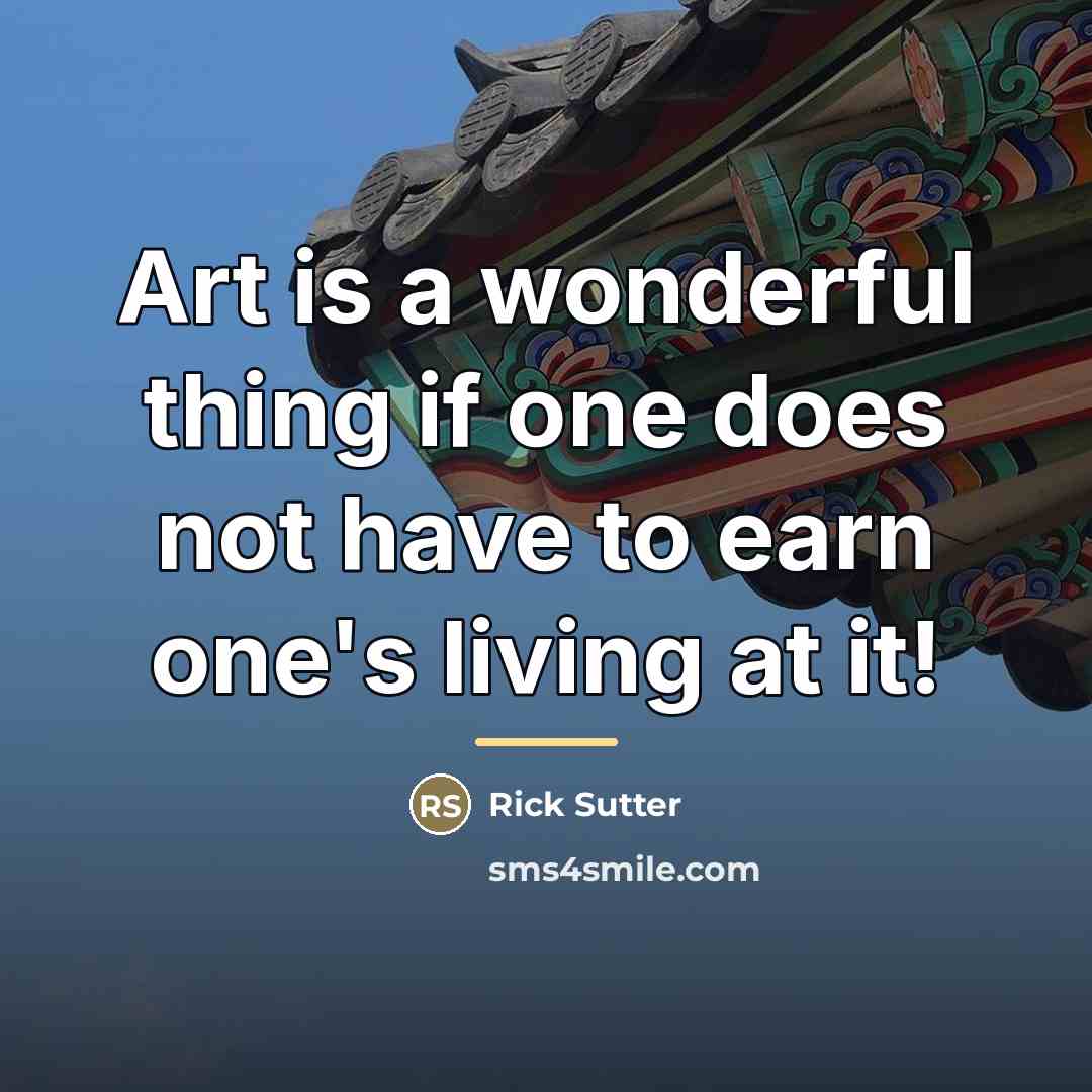 “Art is a wonderful thing if one does not have…” quote by Rick Sutter