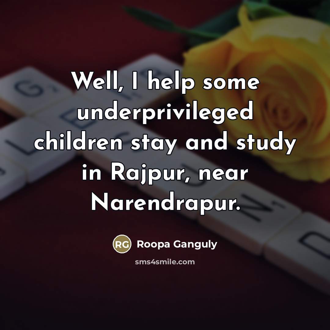 “Well, I help some underprivileged children stay and study in…” quote by Roopa Ganguly
