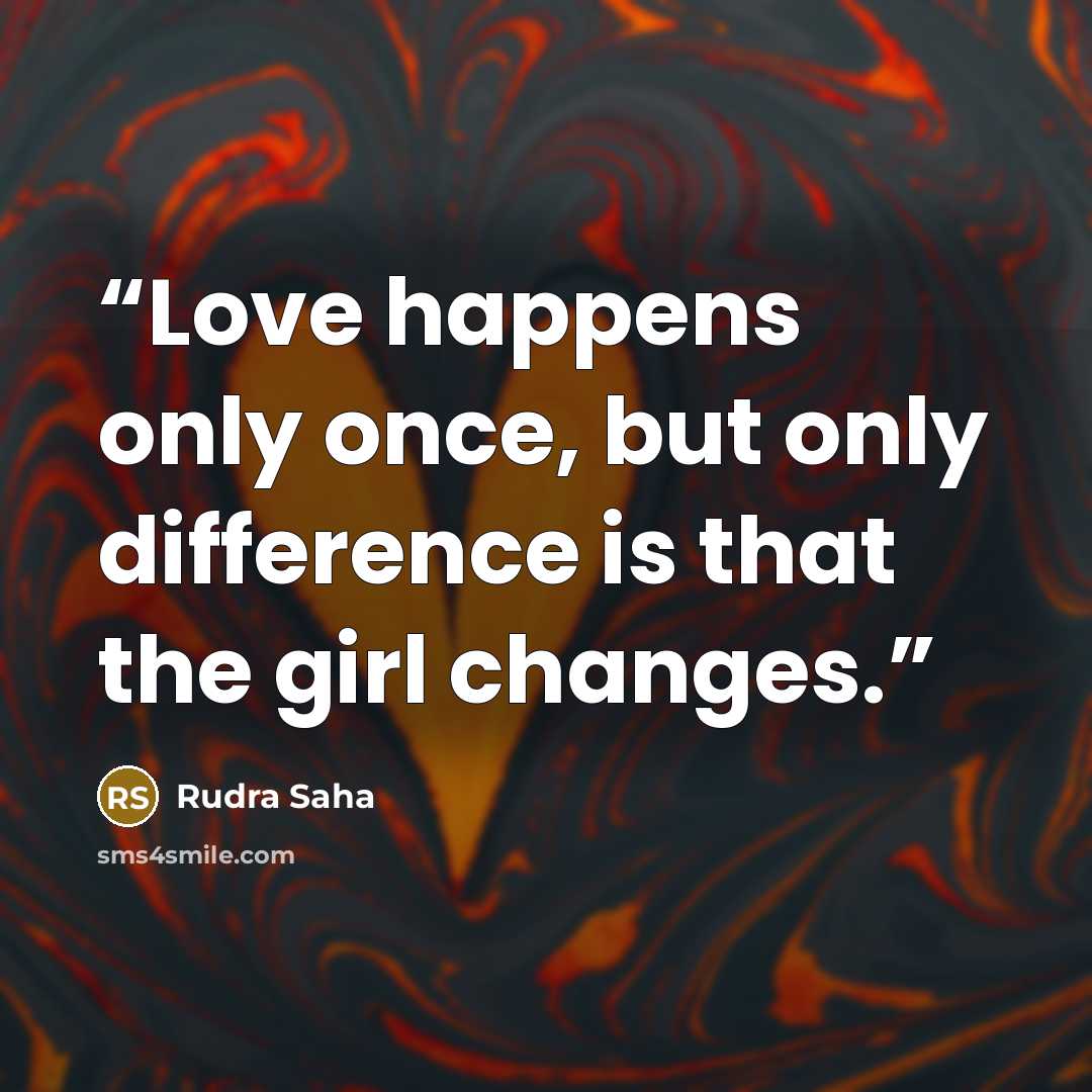 “Love happens only once, but only difference is that the girl changes.” quote by Rudra Saha