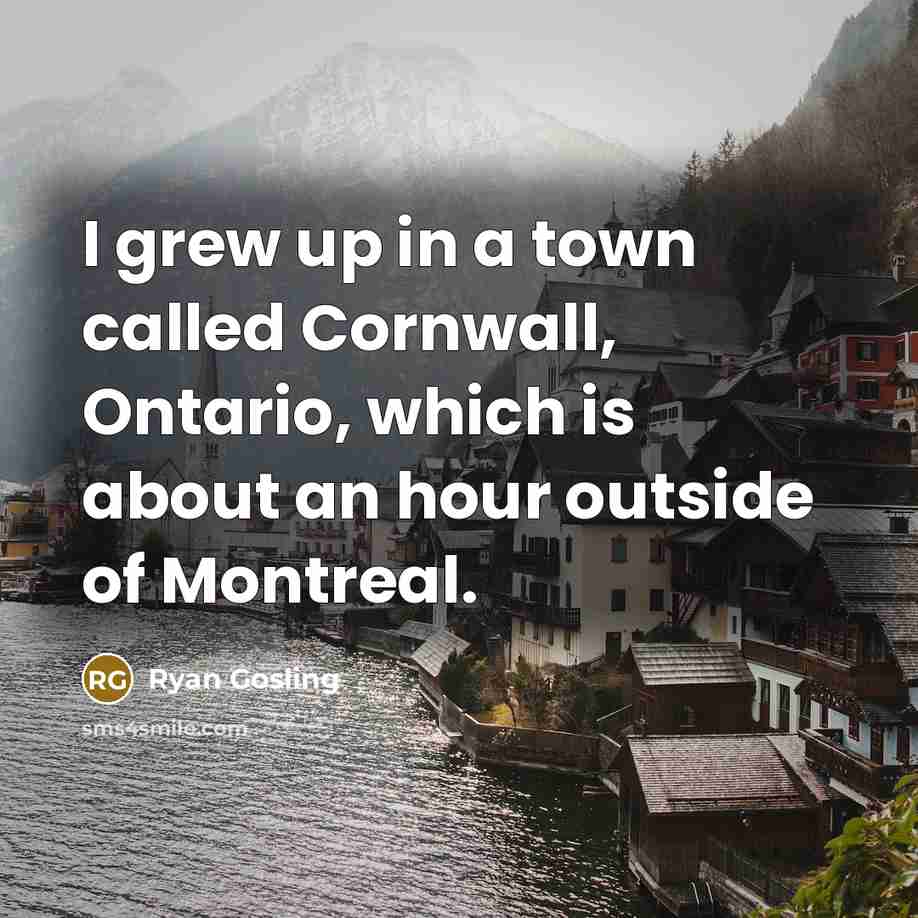 “I grew up in a town called Cornwall, Ontario, which…” quote by Ryan Gosling