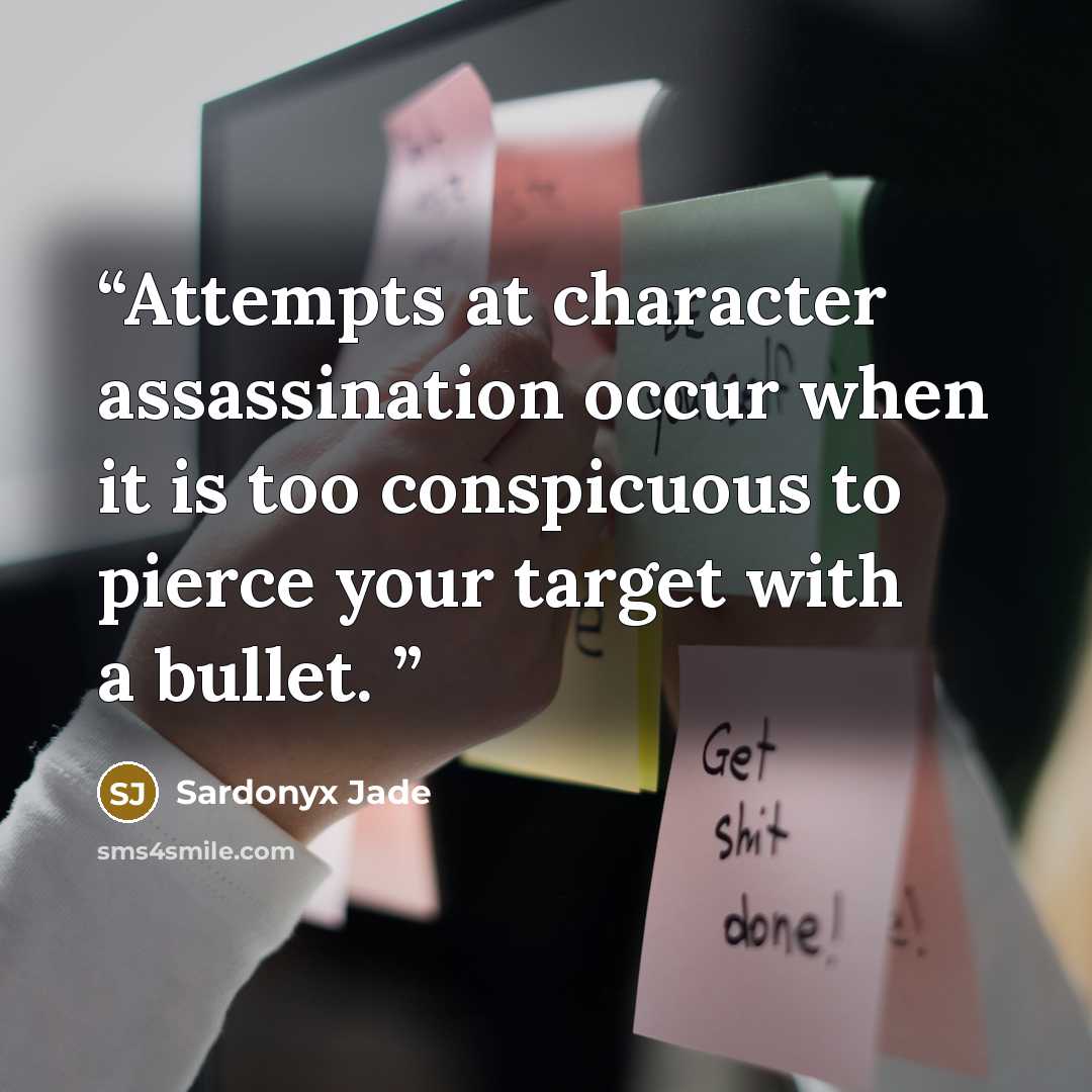 “Attempts at character assassination occur when it is too conspicuous to pierce your target with a bullet.” quote by Sardonyx Jade