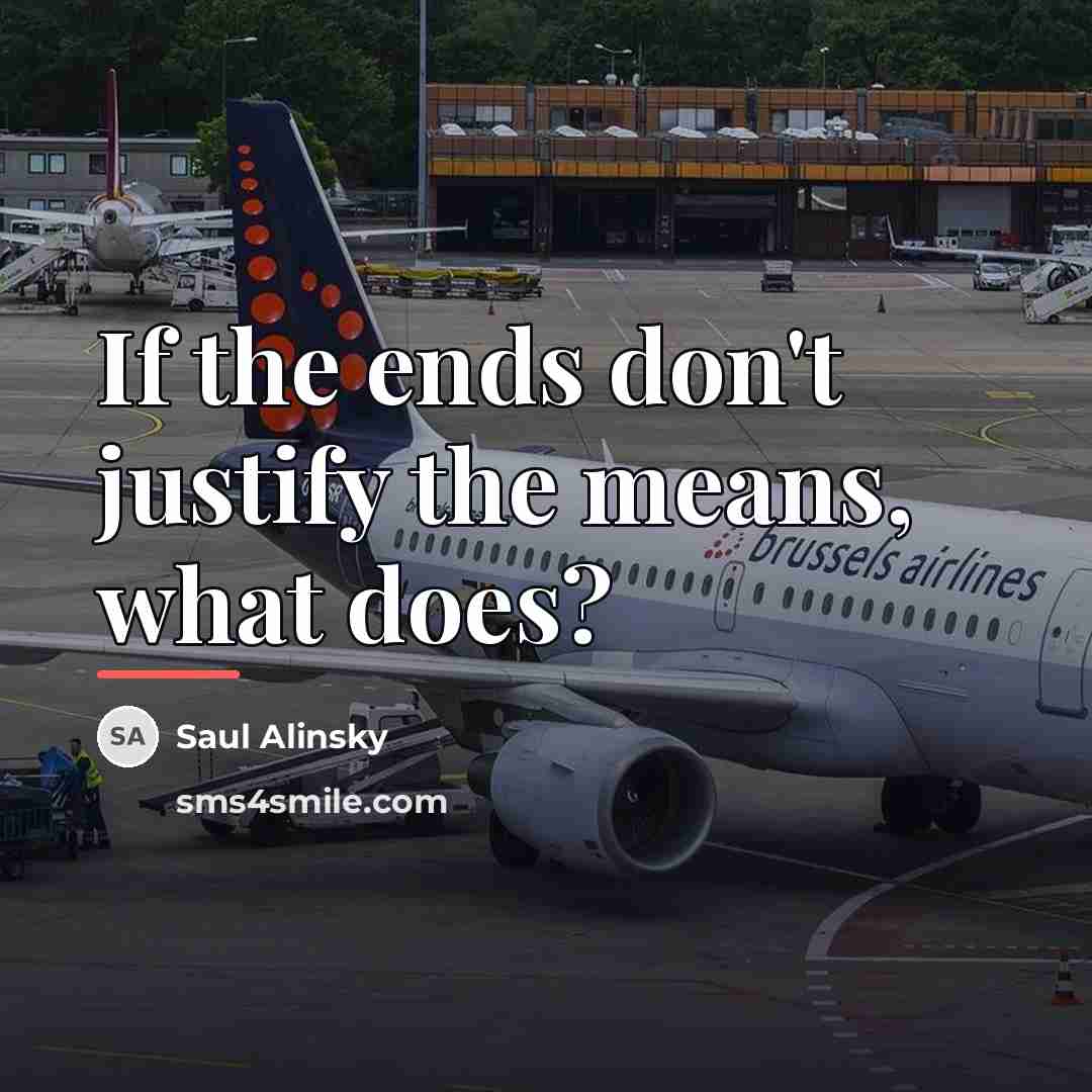 “If the ends don't justify the means, what does?…” quote by Saul Alinsky