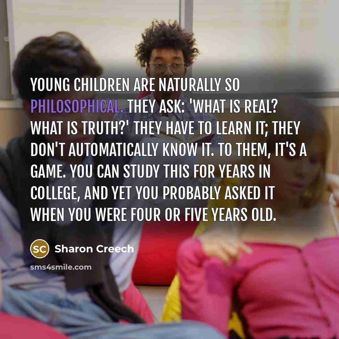 “Young children are naturally so philosophical. They ask: 'What is…” quote by Sharon Creech