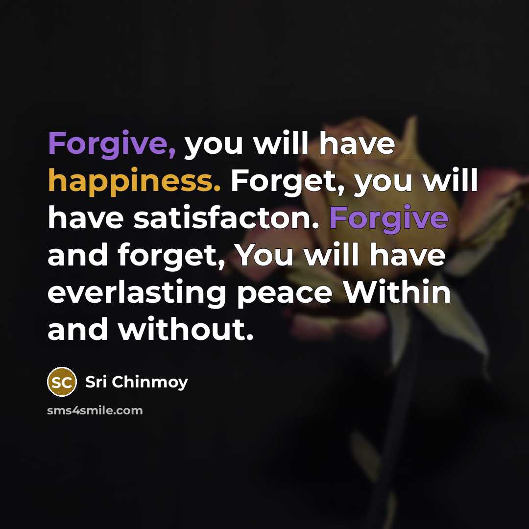 “Forgive, you will have happiness. Forget, you will have satisfacton.…” quote by Sri Chinmoy