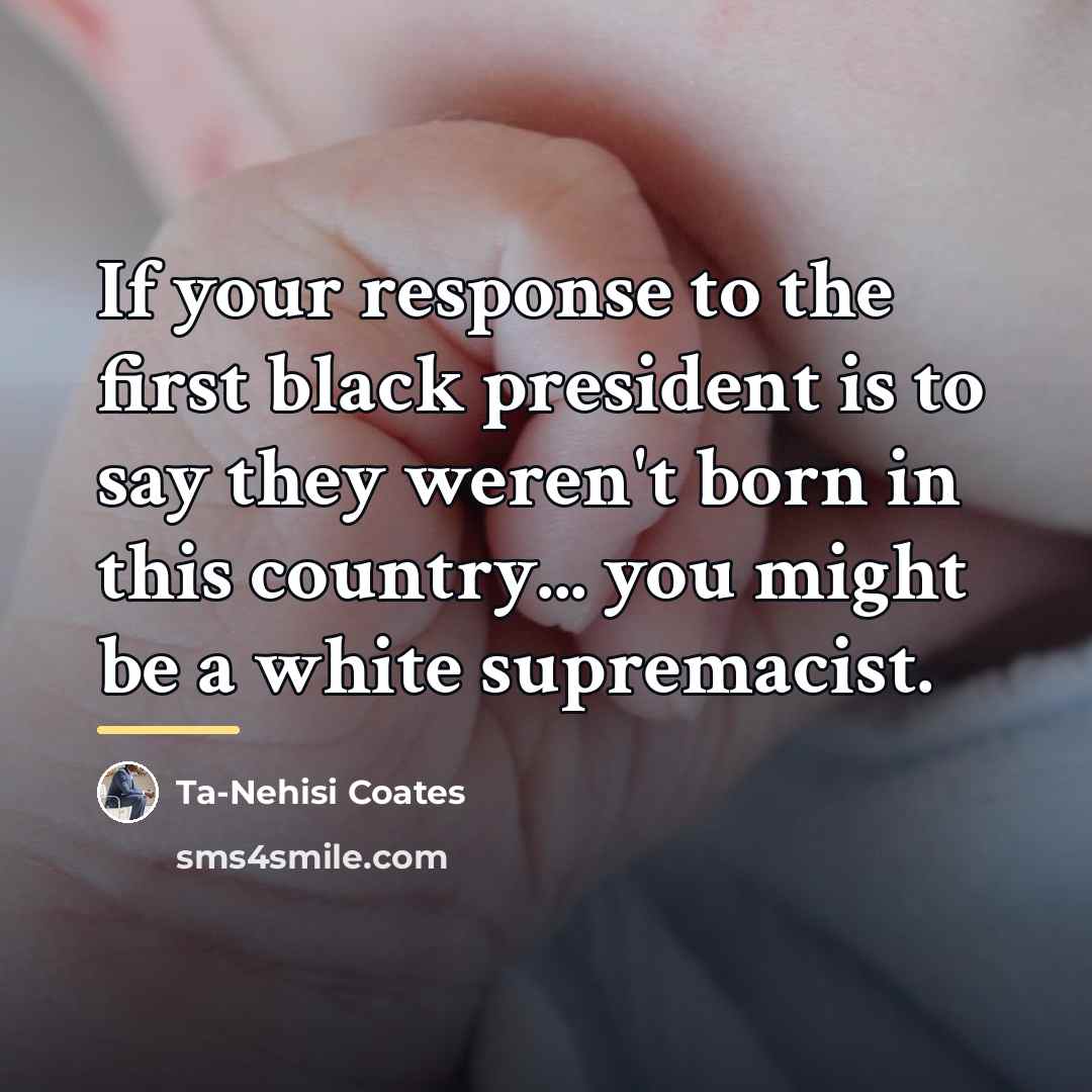 “If your response to the first black president is to…” quote by Ta-Nehisi Coates