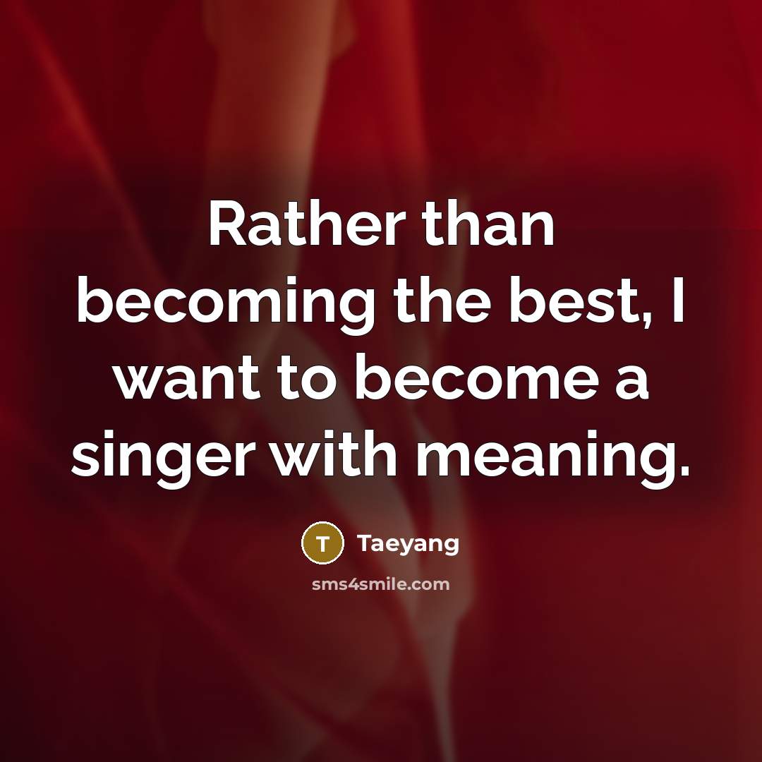 “Rather than becoming the best, I want to become a…” quote by Taeyang
