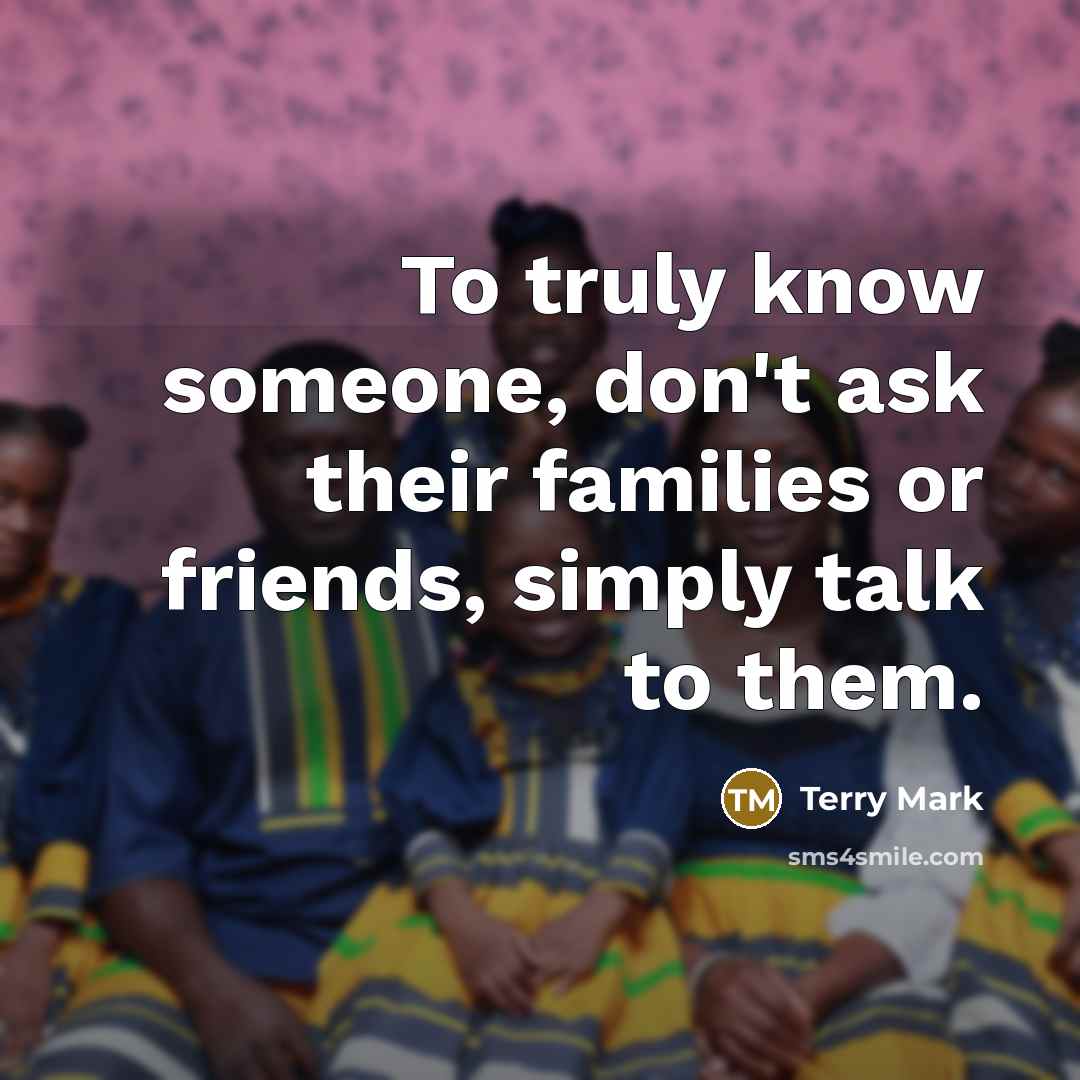 “To truly know someone, don't ask their families or friends,…” quote by Terry Mark