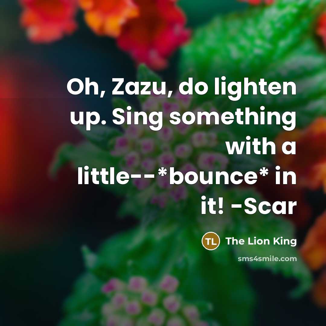 “Oh, Zazu, do lighten up. Sing something with a little--*bounce*…” quote by The Lion King