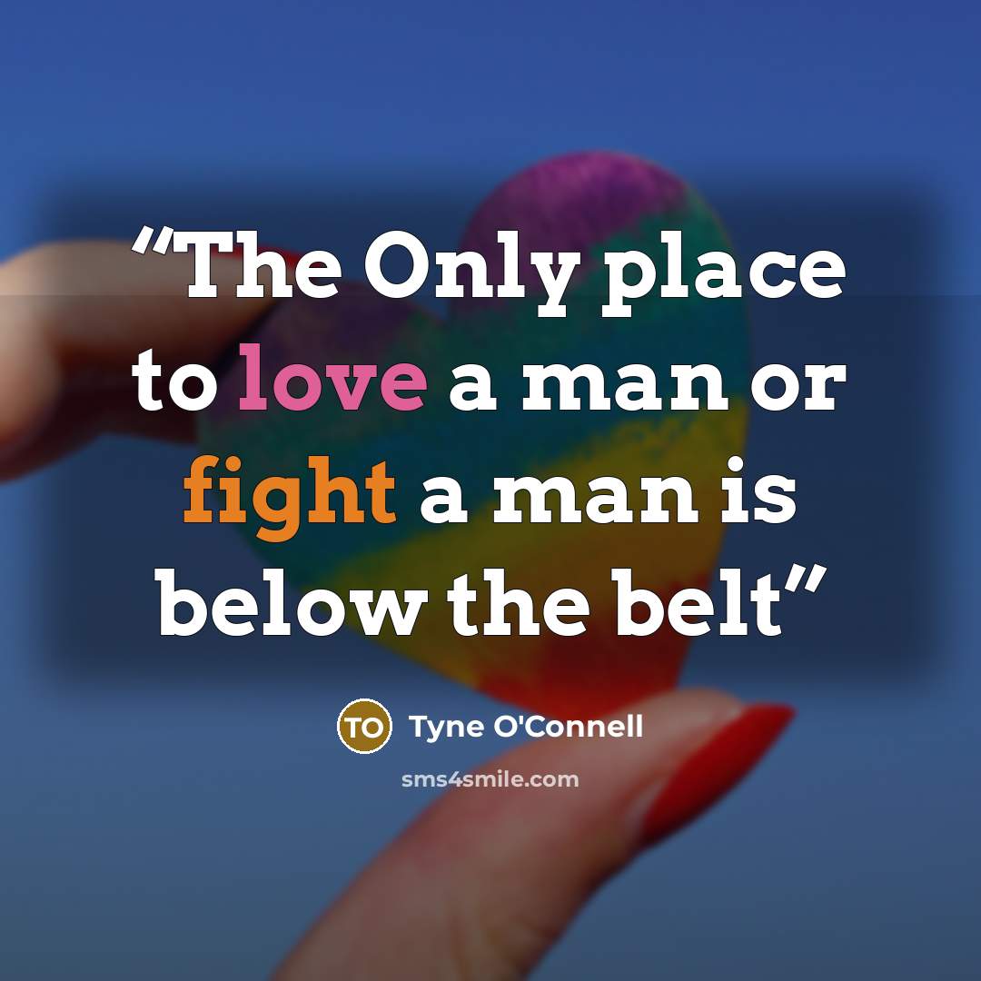“The Only place to love a man or fight a man is below the belt” quote by Tyne O'Connell