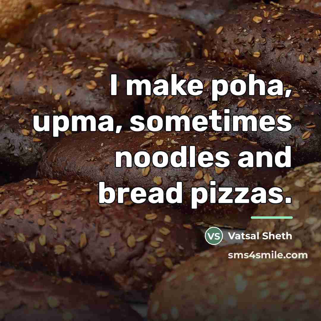 “I make poha, upma, sometimes noodles and bread pizzas.…” quote by Vatsal Sheth
