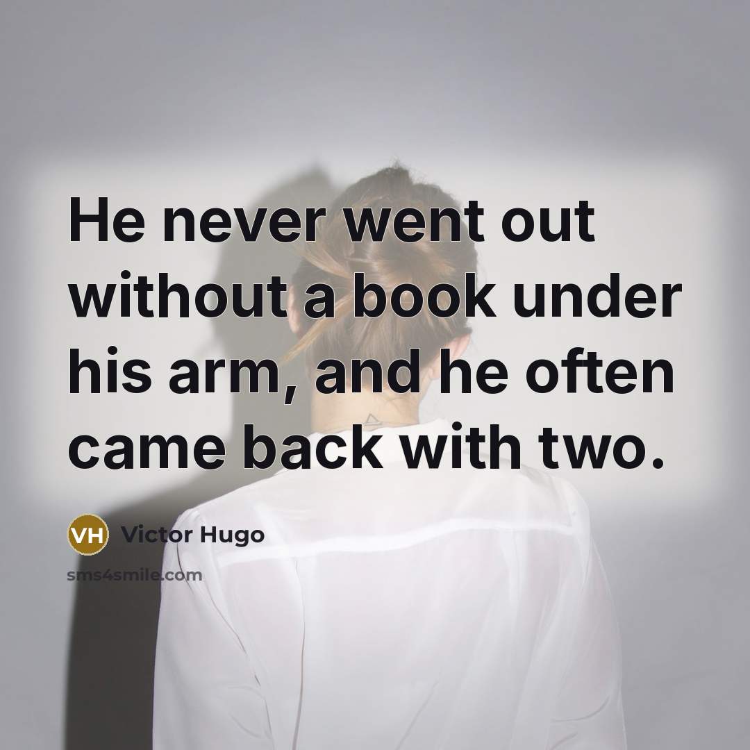 “He never went out without a book under his arm,…” quote by Victor Hugo