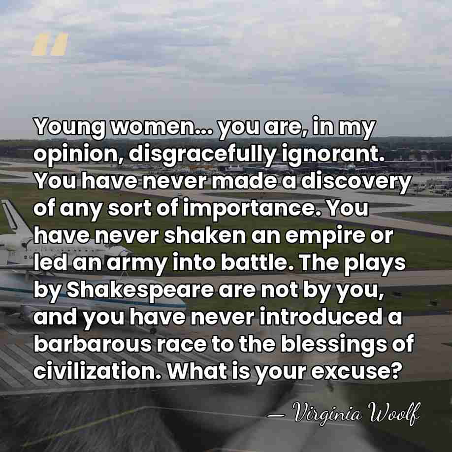 Young women... you are, in my opinion, disgracefully ignorant. You have never&hellip; - Virginia Woolf