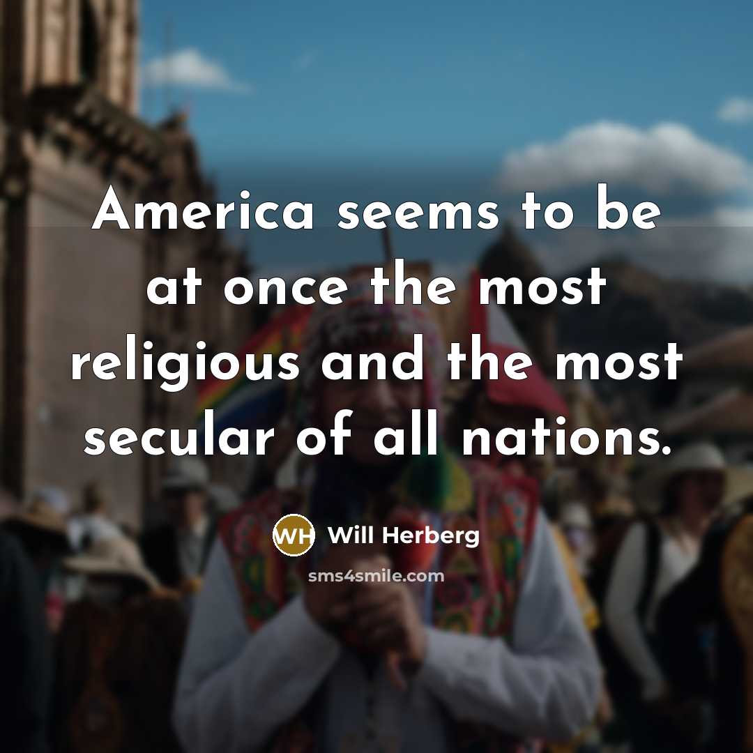 “America seems to be at once the most religious and…” quote by Will Herberg