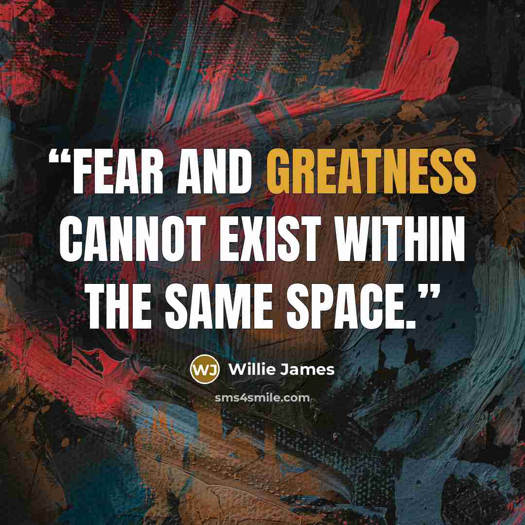 “Fear and greatness cannot exist within the same space.” quote by Willie James