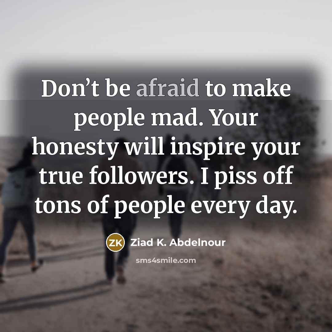 “Don’t be afraid to make people mad. Your honesty will…” quote by Ziad K. Abdelnour