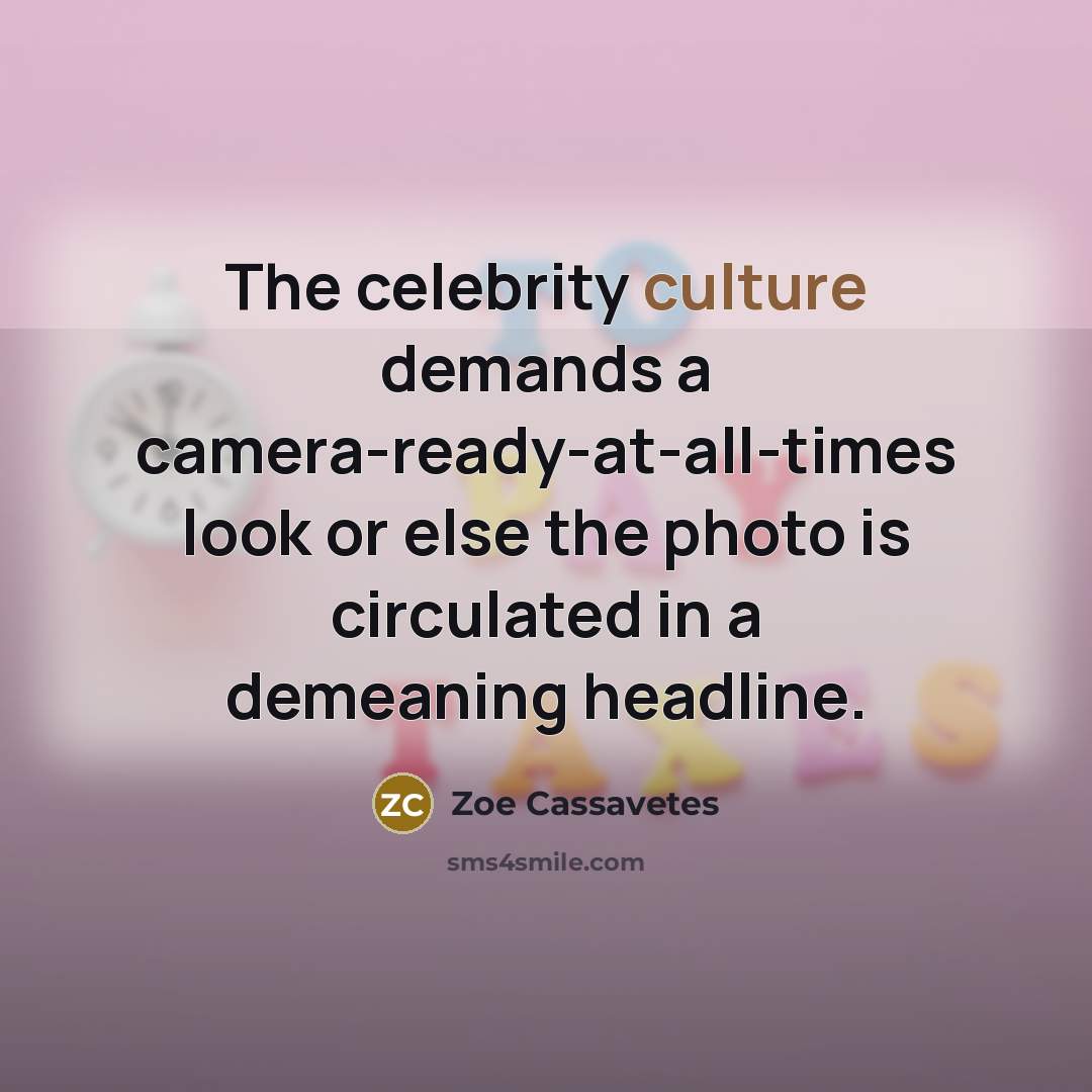 “The celebrity culture demands a camera-ready-at-all-times look or else the…” quote by Zoe Cassavetes