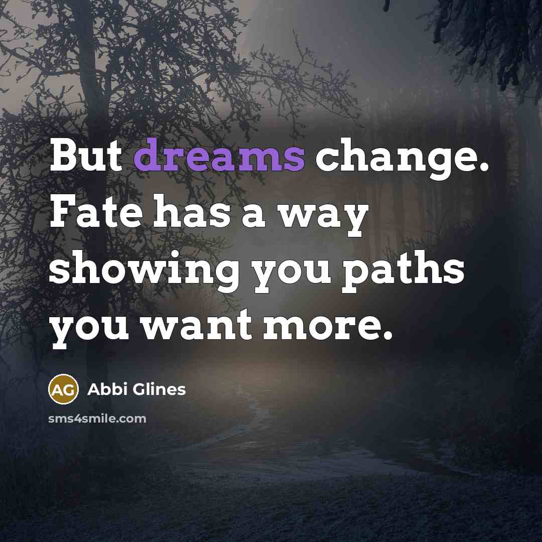 “But dreams change. Fate has a way showing you paths…” quote by Abbi Glines