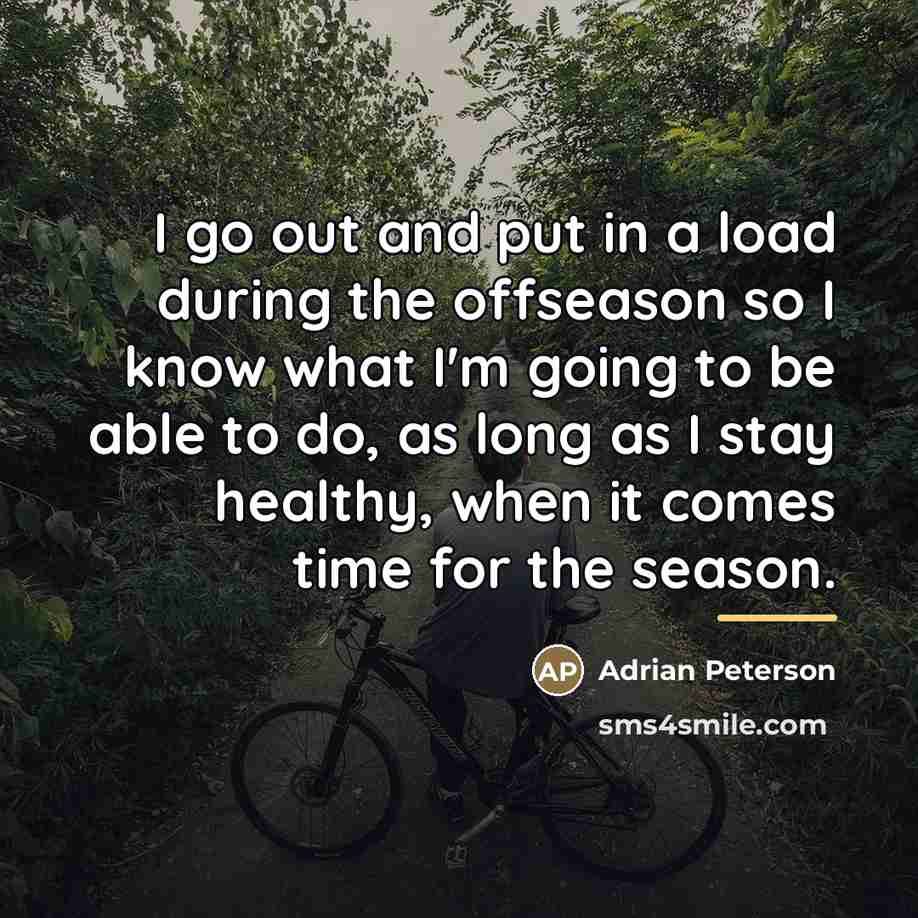 “I go out and put in a load during the…” quote by Adrian Peterson