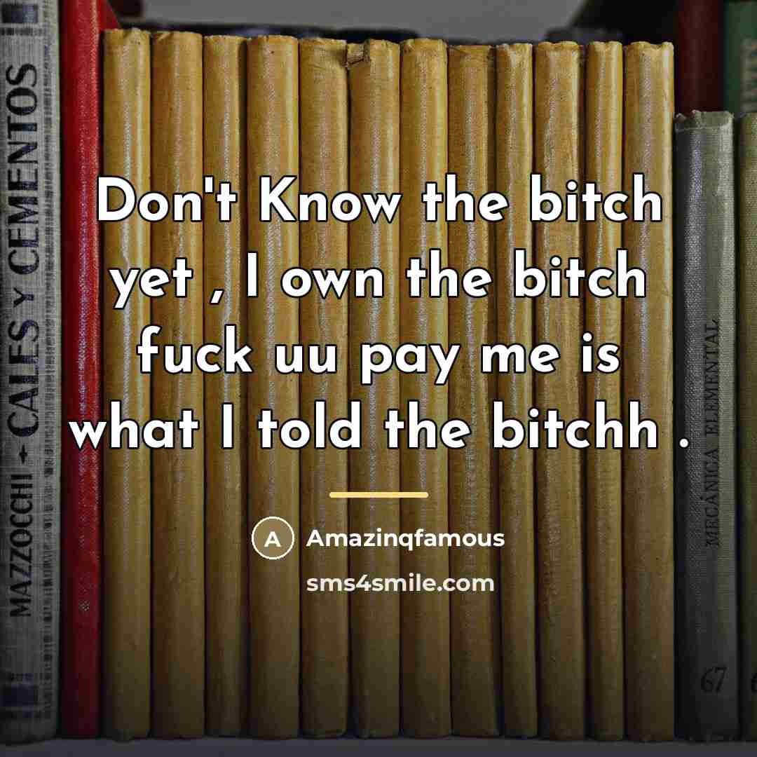 “Don't Know the bitch yet , I own the bitch…” quote by Amazinqfamous