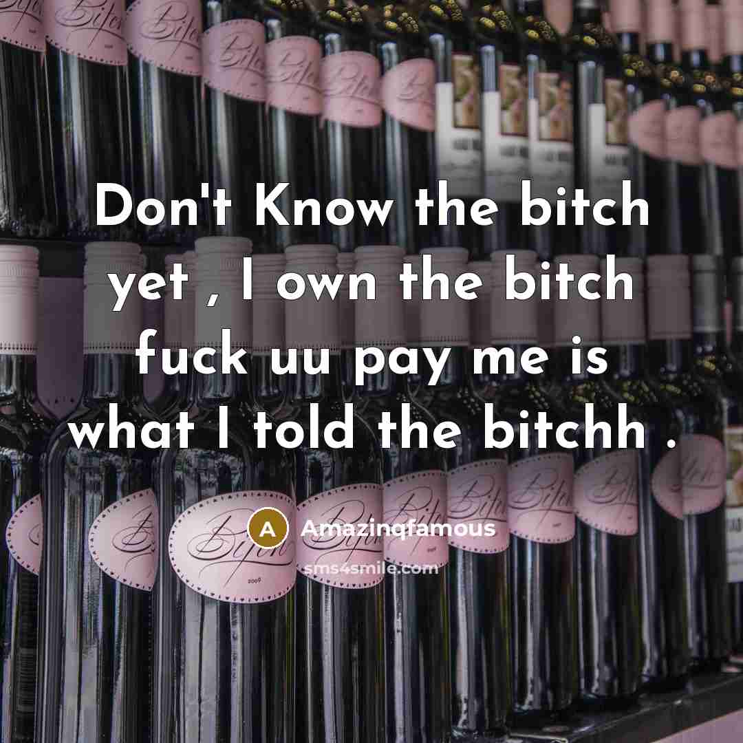“Don't Know the bitch yet , I own the bitch fuck uu pay me is what I told the bitchh .” quote by Amazinqfamous