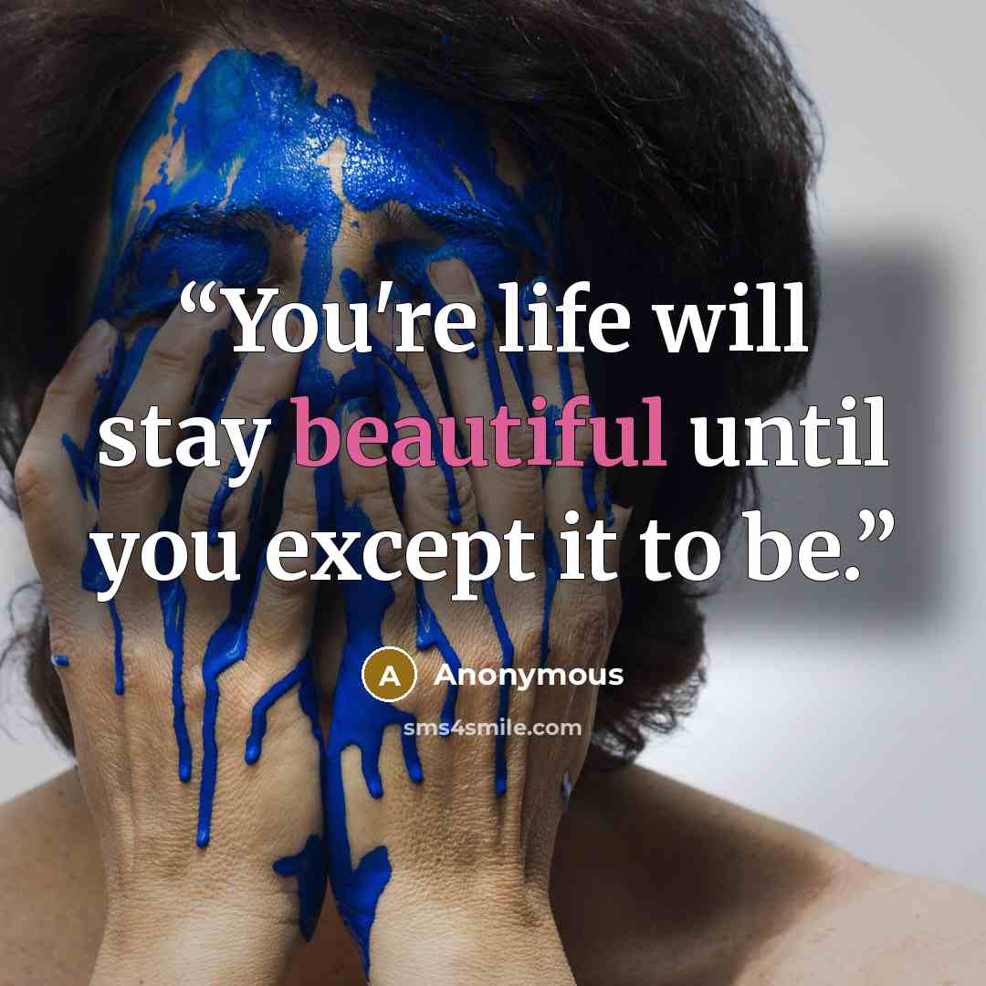 “You're life will stay beautiful until you except it to be.” quote by Anonymous