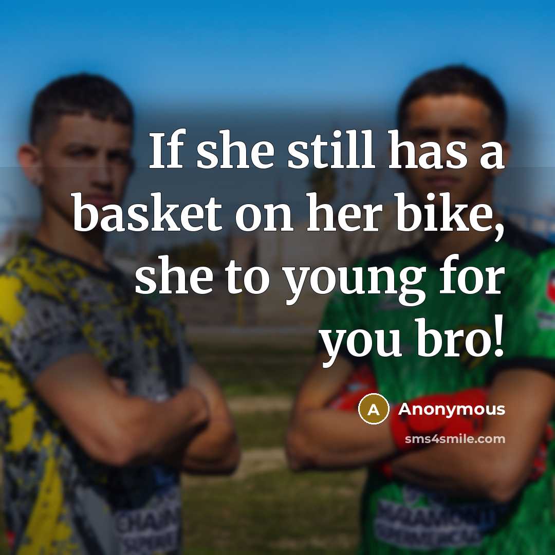 “If she still has a basket on her bike, she to young for you bro!” quote by Anonymous