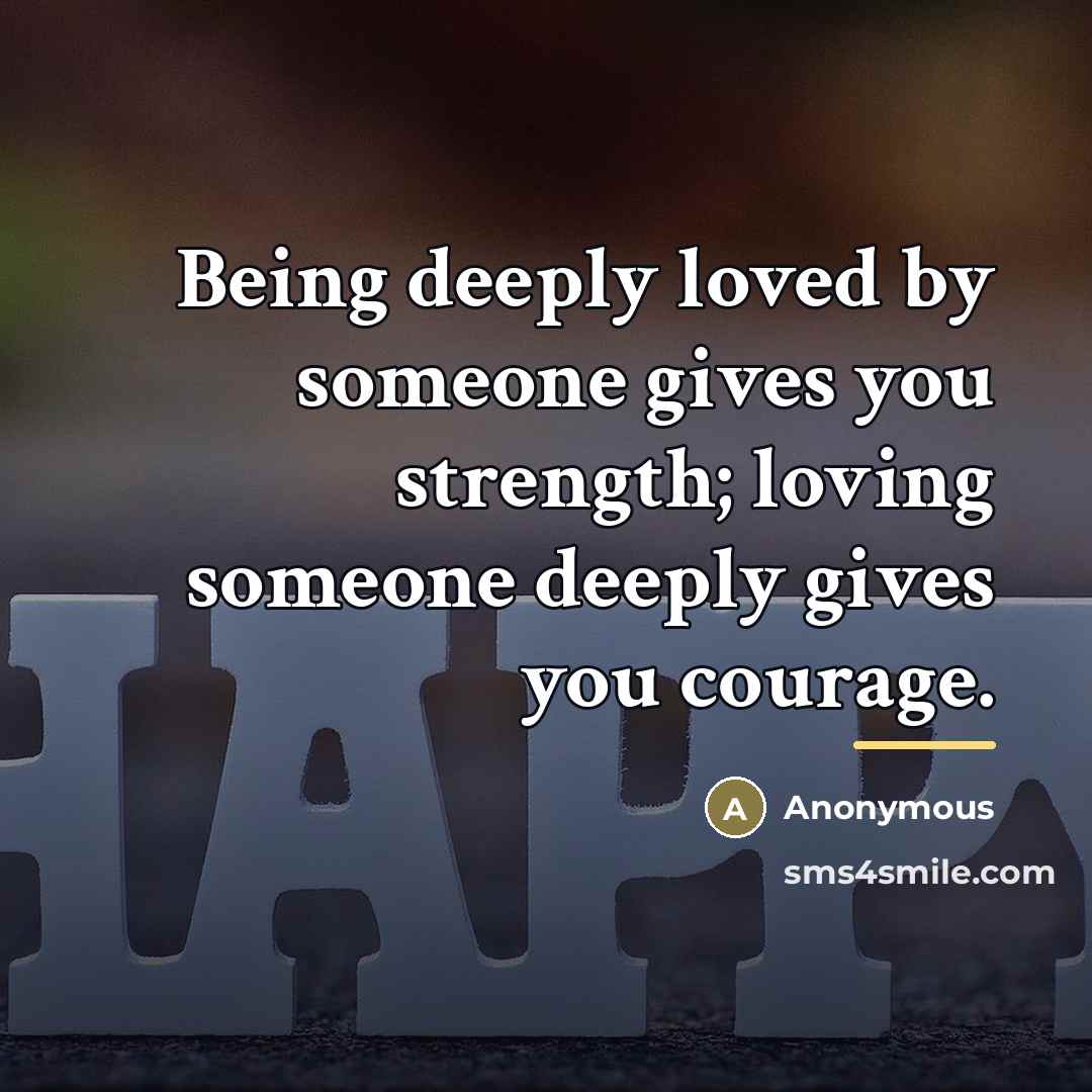 “Being deeply loved by someone gives you strength; loving someone…” quote by Anonymous
