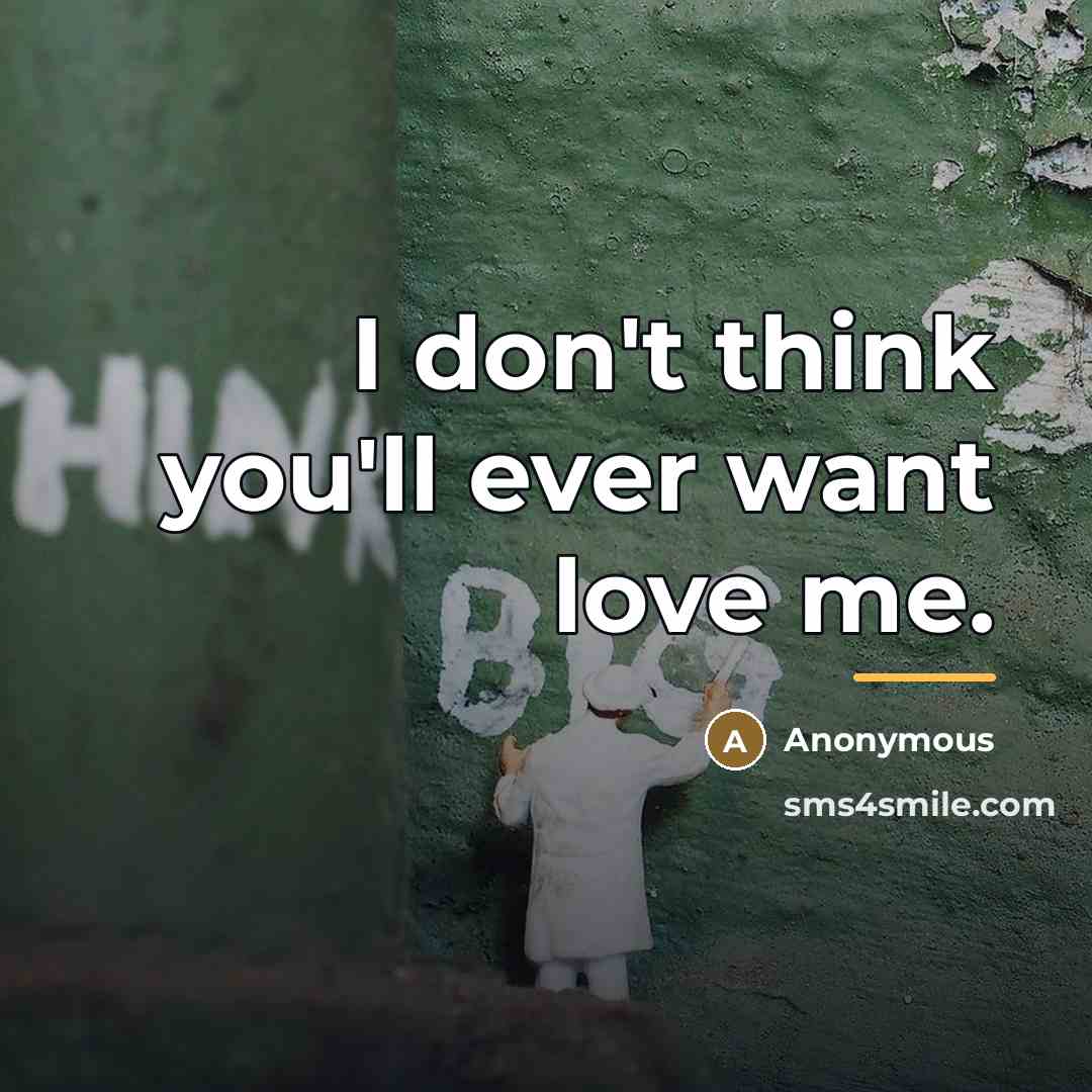 “I don't think you'll ever want love me.…” quote by Anonymous