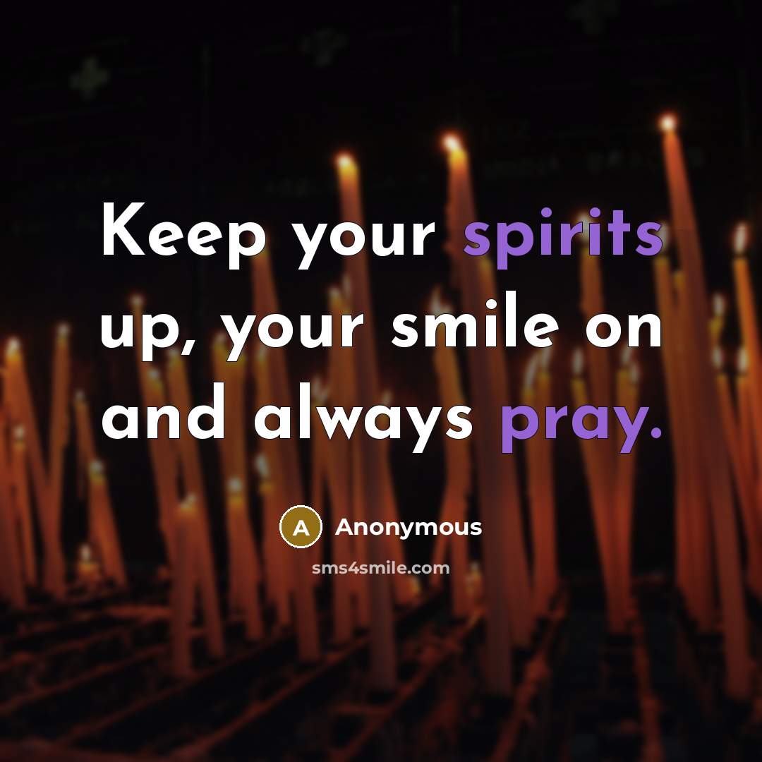 “Keep your spirits up, your smile on and always pray.” quote by Anonymous