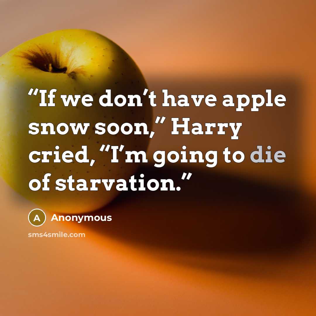 “If we don’t have apple snow soon,” Harry cried, “I’m going to die of starvation.” quote by Anonymous