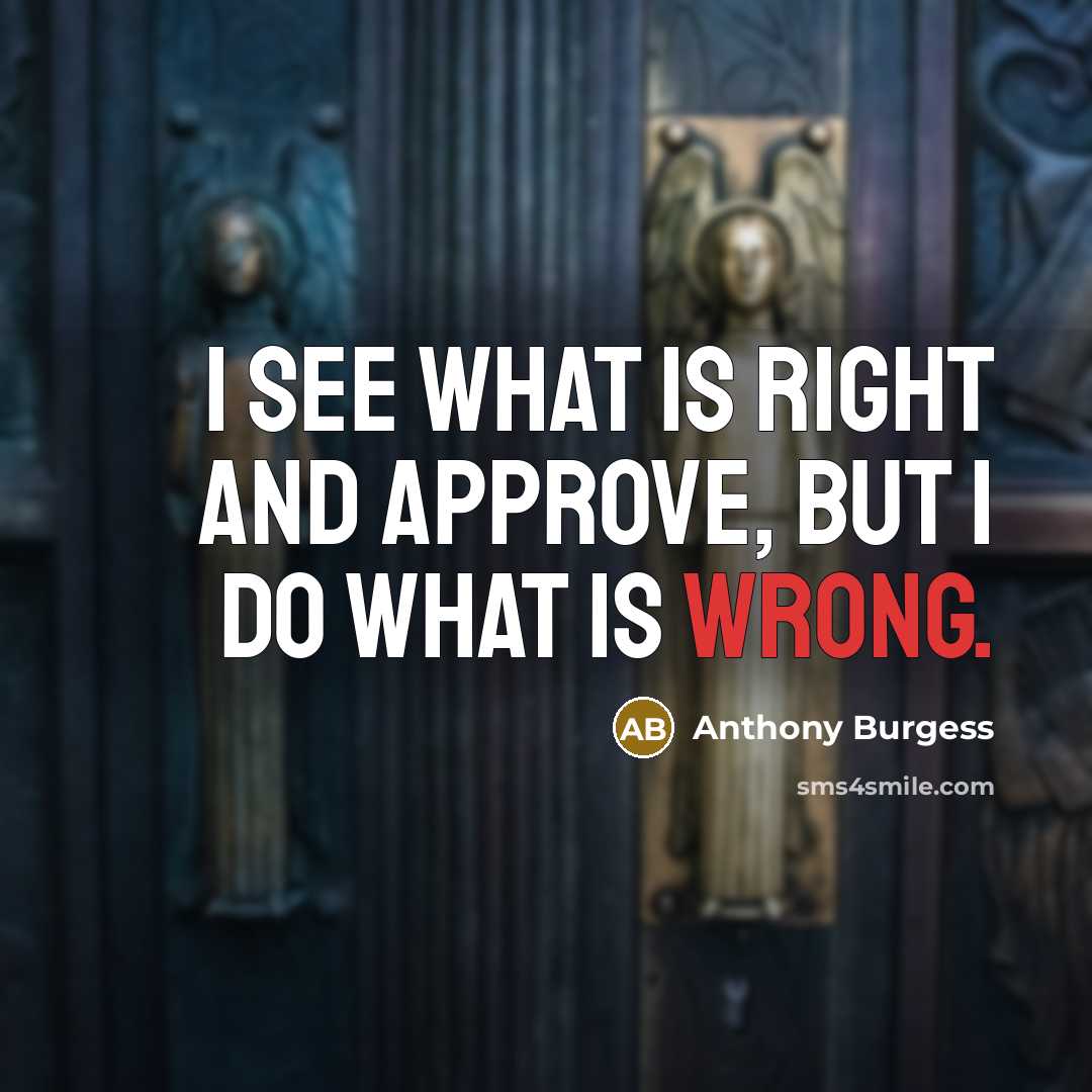 “I see what is right and approve, but I do…” quote by Anthony Burgess