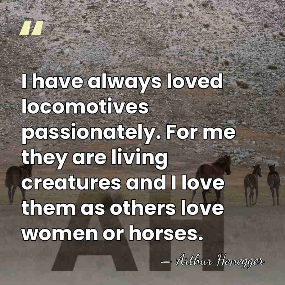 I have always loved locomotives passionately. For me they are living creatures&hellip; - Arthur Honegger