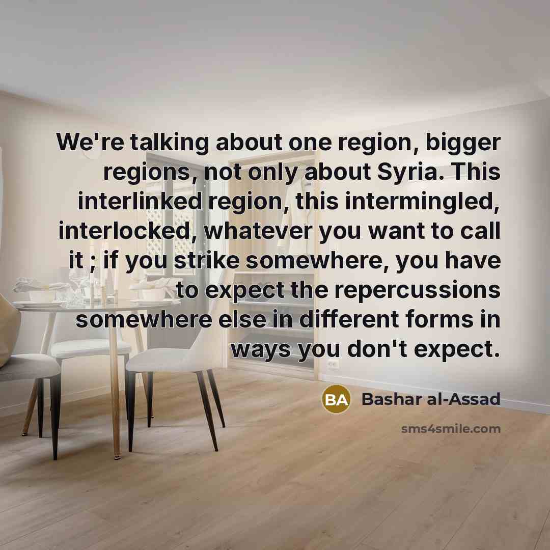 “We're talking about one region, bigger regions, not only about…” quote by Bashar al-Assad