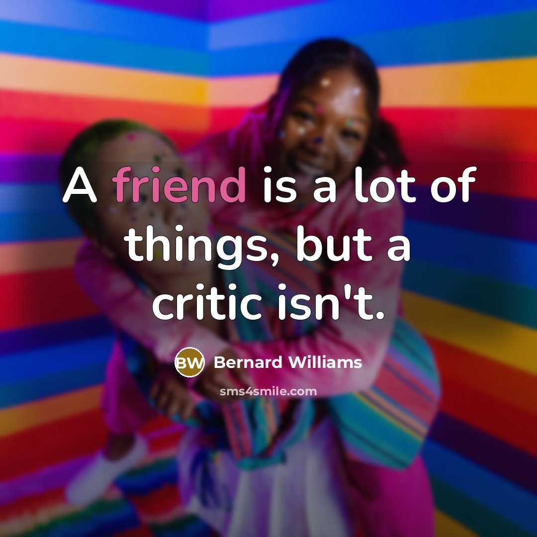 “A friend is a lot of things, but a critic isn't.” quote by Bernard Williams