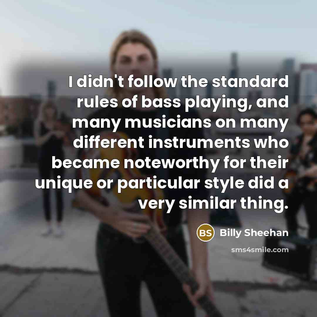 “I didn't follow the standard rules of bass playing, and…” quote by Billy Sheehan