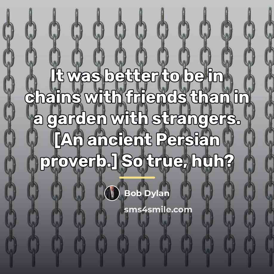 “It was better to be in chains with friends than…” quote by Bob Dylan