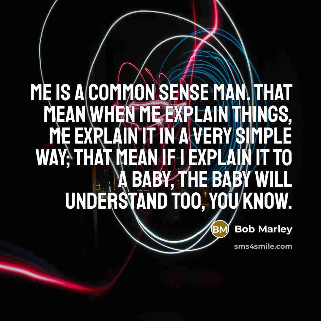“Me is a common sense man. That mean when me…” quote by Bob Marley
