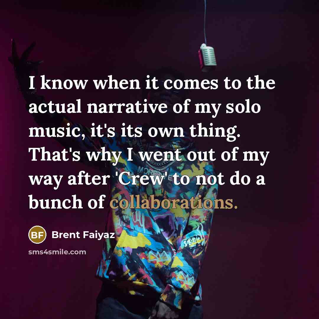 “I know when it comes to the actual narrative of my solo music, it's its own thing. That's why I went out of my way after 'Crew' to not do a bunch of collaborations.” quote by Brent Faiyaz