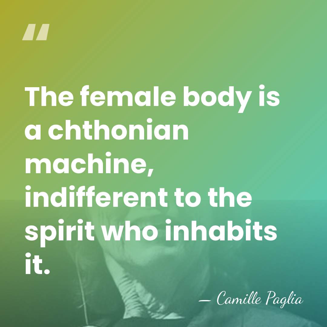 The female body is a chthonian machine, indifferent to the spirit who&hellip; - Camille Paglia