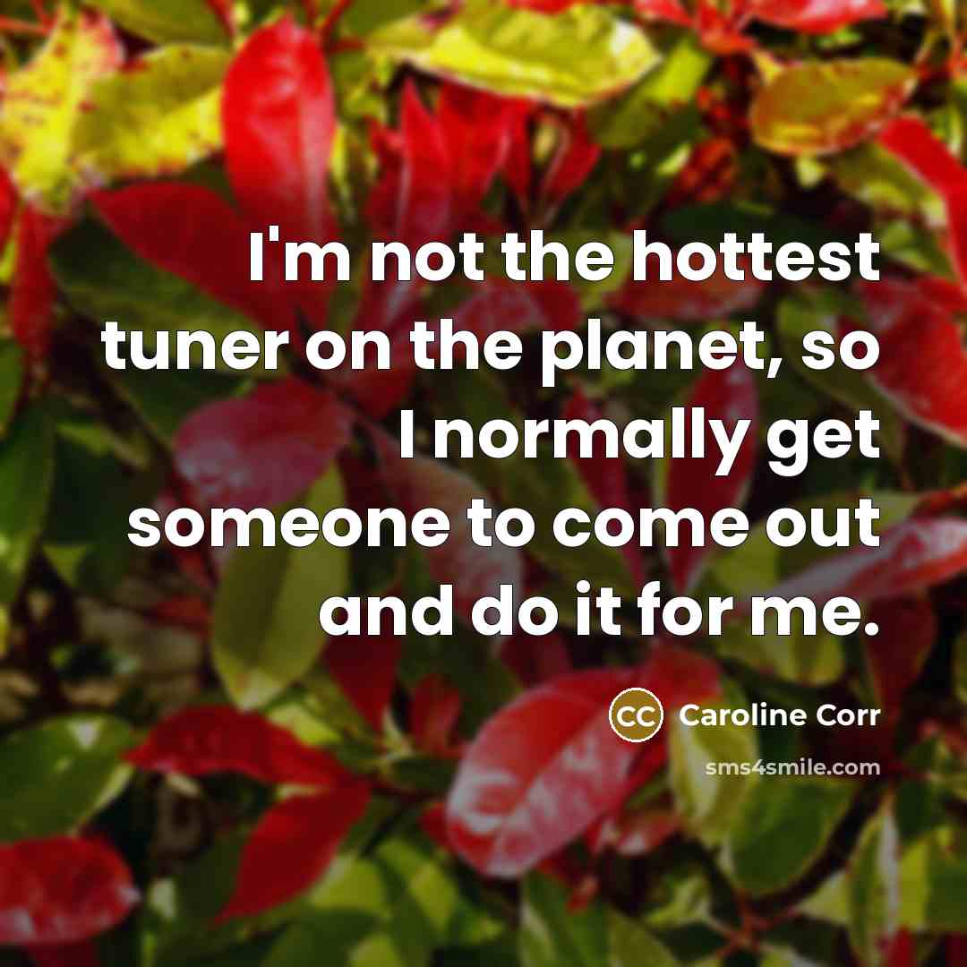 “I'm not the hottest tuner on the planet, so I…” quote by Caroline Corr